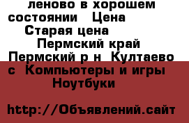 леново в хорошем состоянии › Цена ­ 9 000 › Старая цена ­ 9 000 - Пермский край, Пермский р-н, Култаево с. Компьютеры и игры » Ноутбуки   